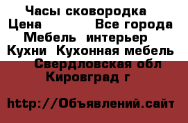 Часы-сковородка › Цена ­ 2 500 - Все города Мебель, интерьер » Кухни. Кухонная мебель   . Свердловская обл.,Кировград г.